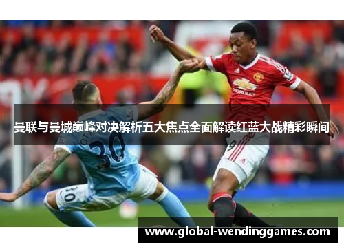 曼联与曼城巅峰对决解析五大焦点全面解读红蓝大战精彩瞬间