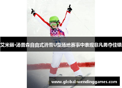 艾米丽·汤普森自由式滑雪U型场地赛事中表现非凡勇夺佳绩