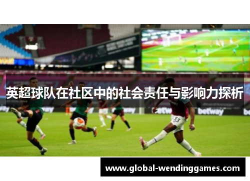 英超球队在社区中的社会责任与影响力探析