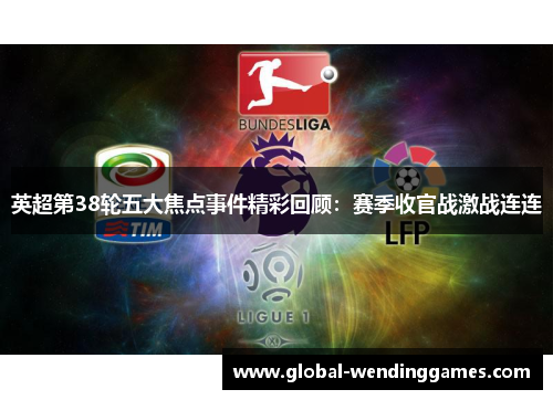 英超第38轮五大焦点事件精彩回顾：赛季收官战激战连连