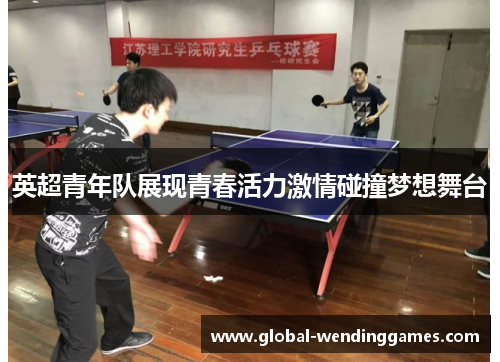 英超青年队展现青春活力激情碰撞梦想舞台
