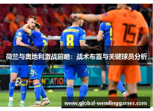 荷兰与奥地利激战前瞻：战术布置与关键球员分析