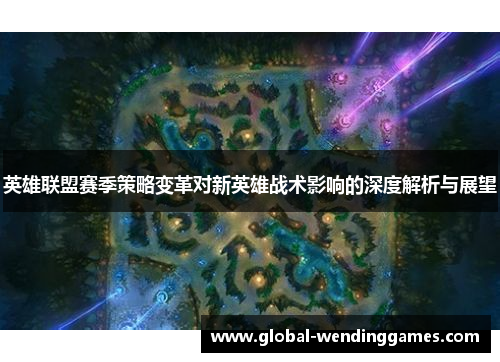 英雄联盟赛季策略变革对新英雄战术影响的深度解析与展望