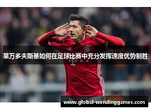 莱万多夫斯基如何在足球比赛中充分发挥速度优势制胜