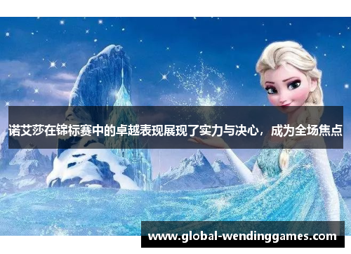 诺艾莎在锦标赛中的卓越表现展现了实力与决心,成为全场焦点 诺艾莎在锦标赛中的卓越表现展现了实力与决心,成为全场焦点