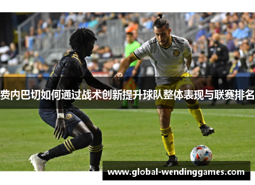 费内巴切如何通过战术创新提升球队整体表现与联赛排名