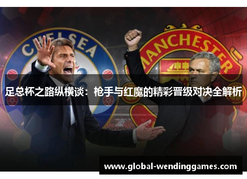 足总杯之路纵横谈:枪手与红魔的精彩晋级对决全解析 足总杯之路纵横谈:枪手与红魔的精彩晋级对决全解析