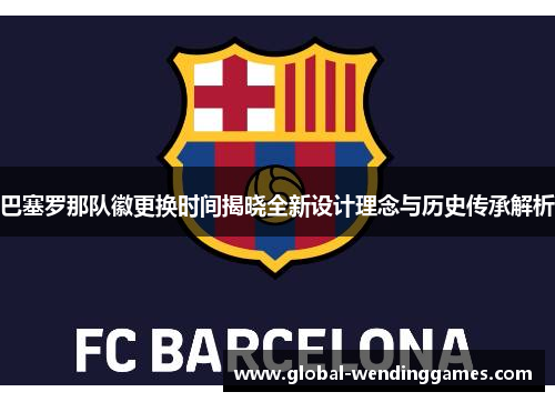 巴塞罗那队徽更换时间揭晓全新设计理念与历史传承解析 巴塞罗那队徽更换时间揭晓全新设计理念与历史传承解析