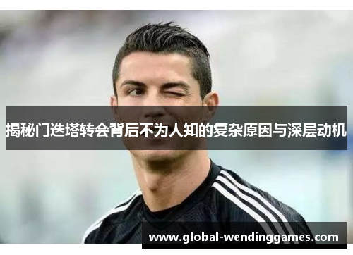 揭秘门迭塔转会背后不为人知的复杂原因与深层动机 揭秘门迭塔转会背后不为人知的复杂原因与深层动机