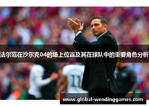 法尔范在沙尔克04的场上位置及其在球队中的重要角色分析