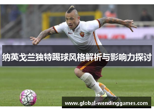 纳英戈兰独特踢球风格解析与影响力探讨