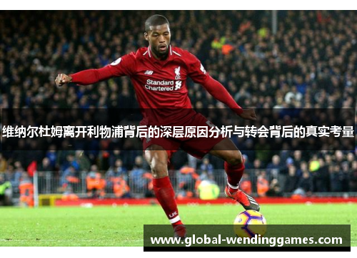 维纳尔杜姆离开利物浦背后的深层原因分析与转会背后的真实考量