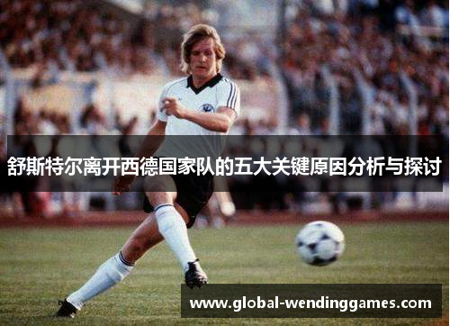 舒斯特尔离开西德国家队的五大关键原因分析与探讨