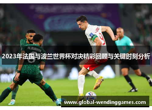 2023年法国与波兰世界杯对决精彩回顾与关键时刻分析 2023年法国与波兰世界杯对决精彩回顾与关键时刻分析
