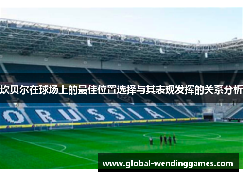 坎贝尔在球场上的最佳位置选择与其表现发挥的关系分析 坎贝尔在球场上的最佳位置选择与其表现发挥的关系分析