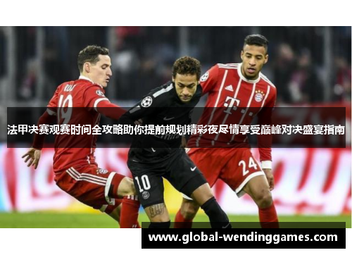 法甲决赛观赛时间全攻略助你提前规划精彩夜尽情享受巅峰对决盛宴指南