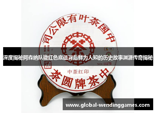 深度揭秘阿森纳队徽红色底蕴背后鲜为人知的历史故事渊源传奇揭秘 深度揭秘阿森纳队徽红色底蕴背后鲜为人知的历史故事渊源传奇揭秘