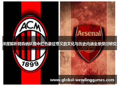 深度解析阿森纳队徽中红色象征意义的文化与历史内涵全景探讨研究 深度解析阿森纳队徽中红色象征意义的文化与历史内涵全景探讨研究