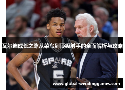 瓦尔迪成长之路从菜鸟到顶级射手的全面解析与攻略 瓦尔迪成长之路从菜鸟到顶级射手的全面解析与攻略