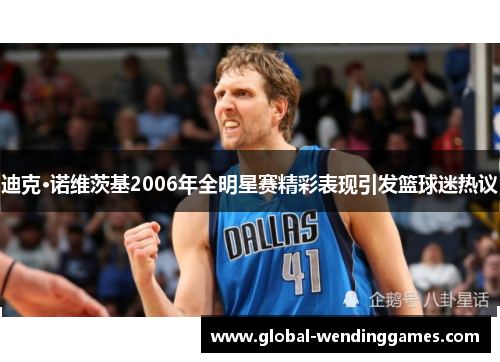 迪克·诺维茨基2006年全明星赛精彩表现引发篮球迷热议 迪克·诺维茨基2006年全明星赛精彩表现引发篮球迷热议
