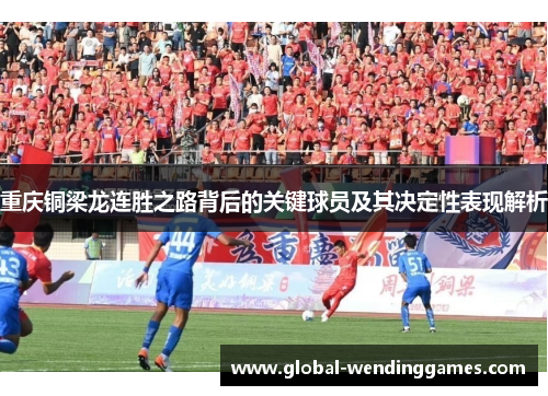 重庆铜梁龙连胜之路背后的关键球员及其决定性表现解析 重庆铜梁龙连胜之路背后的关键球员及其决定性表现解析
