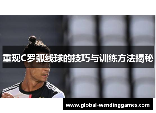 重现C罗弧线球的技巧与训练方法揭秘 重现C罗弧线球的技巧与训练方法揭秘