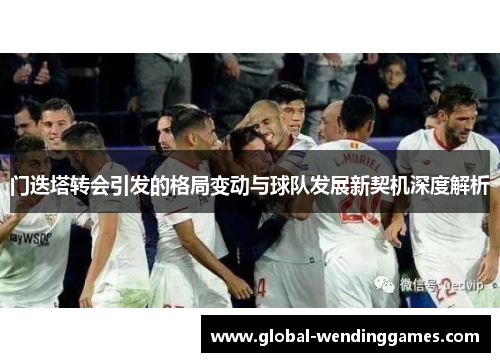 门迭塔转会引发的格局变动与球队发展新契机深度解析