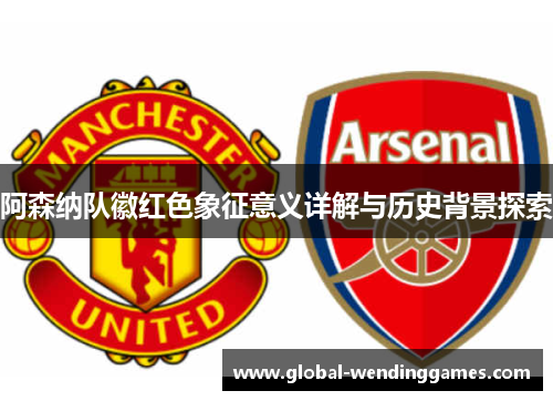 阿森纳队徽红色象征意义详解与历史背景探索