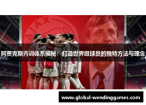 阿贾克斯青训体系揭秘：打造世界级球员的独特方法与理念