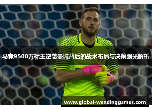 马竞9500万标王逆袭曼城背后的战术布局与决策眼光解析