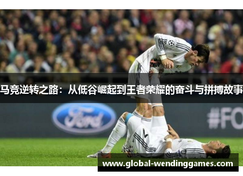 马竞逆转之路：从低谷崛起到王者荣耀的奋斗与拼搏故事