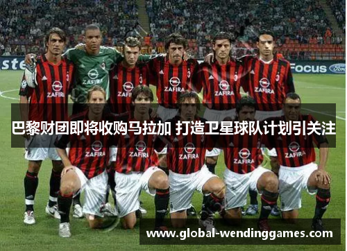 巴黎财团即将收购马拉加 打造卫星球队计划引关注