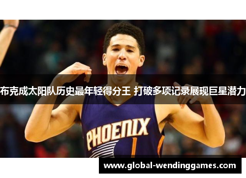 布克成太阳队历史最年轻得分王 打破多项记录展现巨星潜力