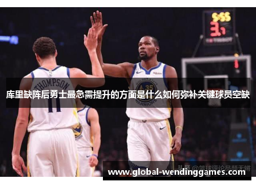 库里缺阵后勇士最急需提升的方面是什么如何弥补关键球员空缺 库里缺阵后勇士最急需提升的方面是什么如何弥补关键球员空缺