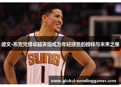 德文·布克凭借卓越表现成为年轻球员的榜样与未来之星