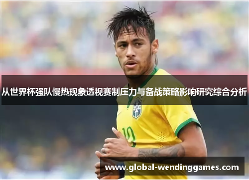从世界杯强队慢热现象透视赛制压力与备战策略影响研究综合分析