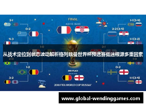 从战术定位到状态波动解析格列兹曼世界杯预选赛低迷根源多重因素