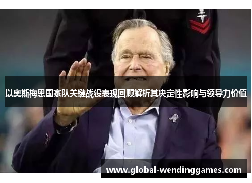 以奥斯梅恩国家队关键战役表现回顾解析其决定性影响与领导力价值