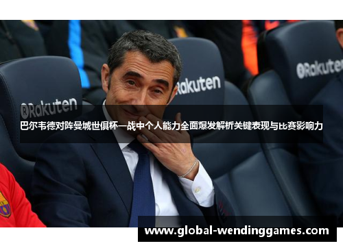 巴尔韦德对阵曼城世俱杯一战中个人能力全面爆发解析关键表现与比赛影响力