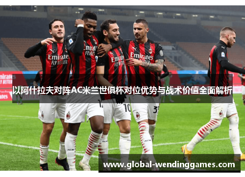 以阿什拉夫对阵AC米兰世俱杯对位优势与战术价值全面解析 以阿什拉夫对阵AC米兰世俱杯对位优势与战术价值全面解析