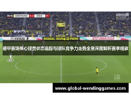 德甲赛场核心球员状态追踪与球队竞争力走势全景深度解析赛季观察