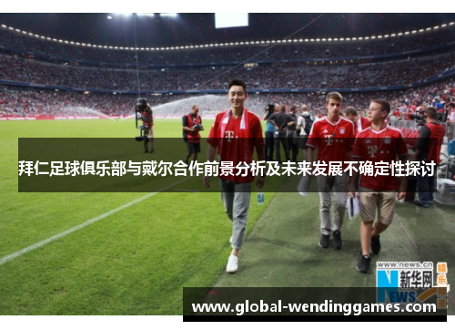 拜仁足球俱乐部与戴尔合作前景分析及未来发展不确定性探讨