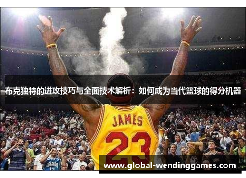 布克独特的进攻技巧与全面技术解析:如何成为当代篮球的得分机器 布克独特的进攻技巧与全面技术解析:如何成为当代篮球的得分机器