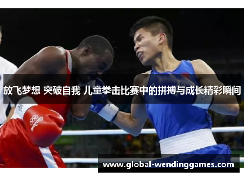 放飞梦想 突破自我 儿童拳击比赛中的拼搏与成长精彩瞬间