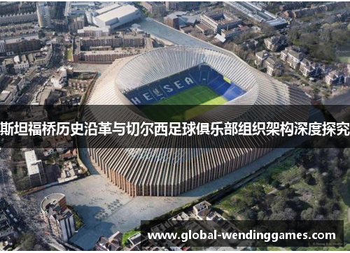 斯坦福桥历史沿革与切尔西足球俱乐部组织架构深度探究