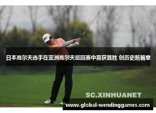 日本高尔夫选手在亚洲高尔夫巡回赛中喜获首胜 创历史新篇章