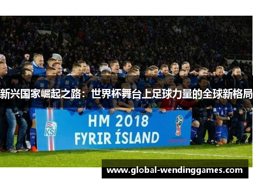 新兴国家崛起之路：世界杯舞台上足球力量的全球新格局