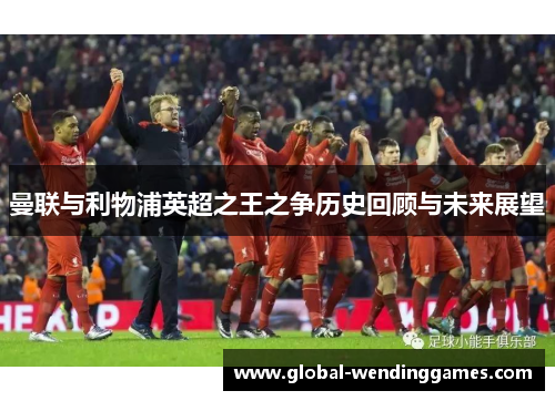 曼联与利物浦英超之王之争历史回顾与未来展望