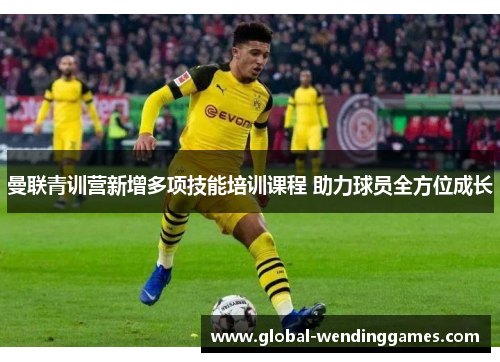 曼联青训营新增多项技能培训课程 助力球员全方位成长