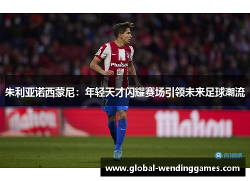 朱利亚诺西蒙尼：年轻天才闪耀赛场引领未来足球潮流